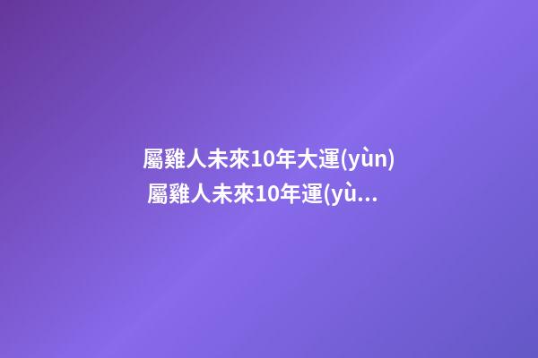 屬雞人未來10年大運(yùn) 屬雞人未來10年運(yùn)勢解析